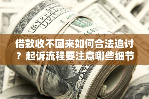 武汉借款收不回来如何合法追讨？起诉流程要注意哪些细节？