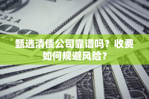 武汉甄选清债公司靠谱吗？收费如何规避风险？