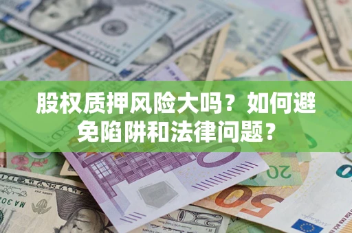 武汉股权质押风险大吗？如何避免陷阱和法律问题？