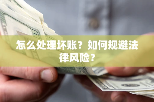 武汉怎么处理坏账？如何规避法律风险？