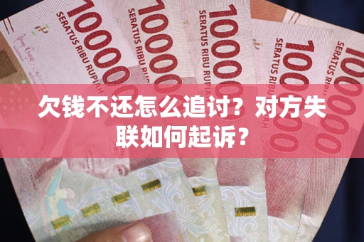 武汉欠钱不还怎么追讨？对方失联如何起诉？