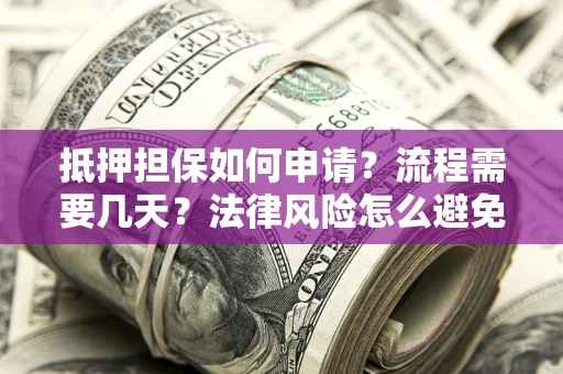 武汉抵押担保如何申请？流程需要几天？法律风险怎么避免？避坑指南