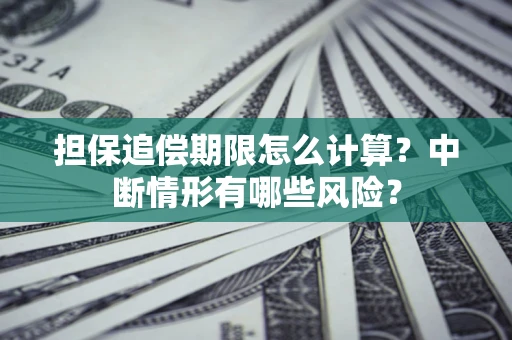 武汉担保追偿期限怎么计算？中断情形有哪些风险？