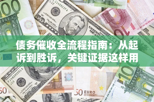武汉债务催收全流程指南：从起诉到胜诉，关键证据这样用