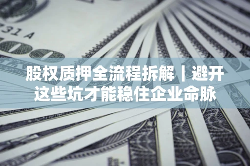 武汉股权质押全流程拆解｜避开这些坑才能稳住企业命脉