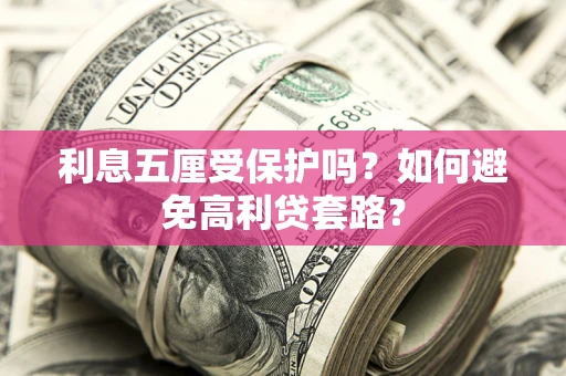 武汉利息五厘受保护吗？如何避免高利贷套路？