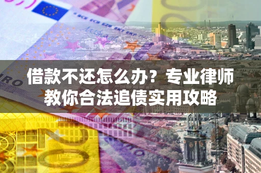 武汉借款不还怎么办？专业律师教你合法追债实用攻略