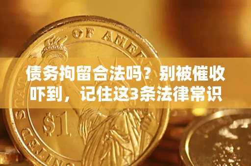 武汉债务拘留合法吗?别被催收吓到,记住这3条法律常识 武汉债务拘留合法吗?别被催收吓到,记住这3条法律常识