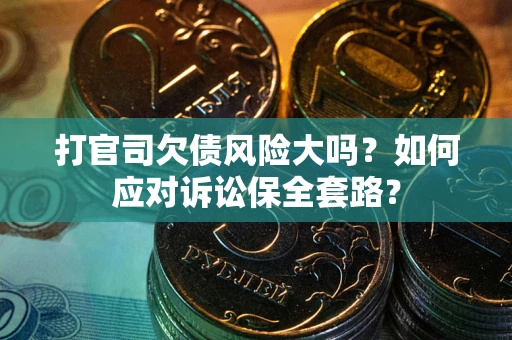 武汉打官司欠债风险大吗？如何应对诉讼保全套路？