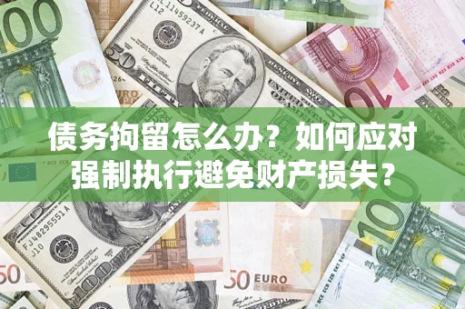武汉债务拘留怎么办？如何应对强制执行避免财产损失？