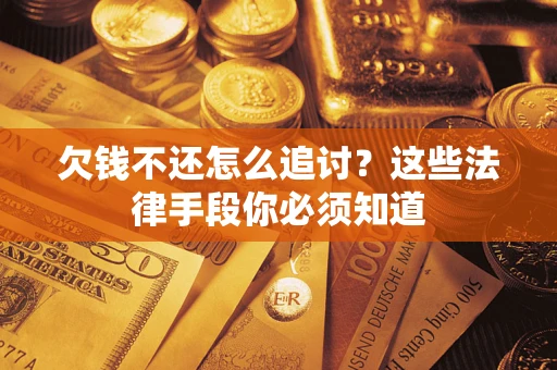 武汉欠钱不还怎么追讨？这些法律手段你必须知道