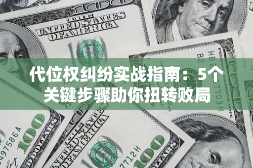 武汉代位权纠纷实战指南：5个关键步骤助你扭转败局