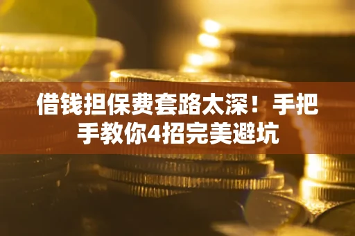 武汉借钱担保费套路太深！手把手教你4招完美避坑