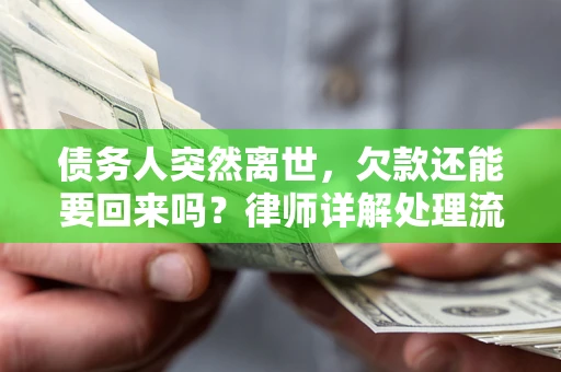 武汉债务人突然离世，欠款还能要回来吗？律师详解处理流程