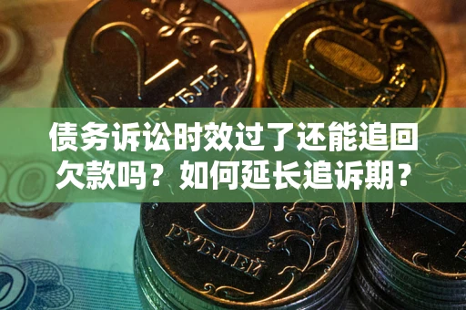 武汉债务诉讼时效过了还能追回欠款吗？如何延长追诉期？