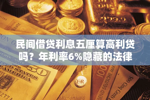武汉民间借贷利息五厘算高利贷吗？年利率6%隐藏的法律风险全解析