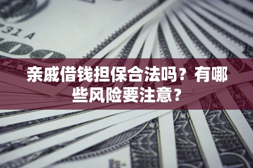 武汉亲戚借钱担保合法吗？有哪些风险要注意？