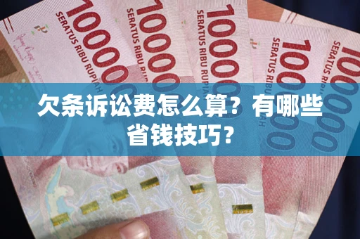 武汉欠条诉讼费怎么算？有哪些省钱技巧？