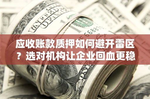 武汉应收账款质押如何避开雷区？选对机构让企业回血更稳