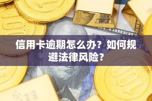 武汉信用卡逾期怎么办？如何规避法律风险？