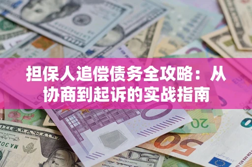 武汉担保人追偿债务全攻略:从协商到起诉的实战指南 武汉担保人追偿债务全攻略:从协商到起诉的实战指南