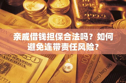 武汉亲戚借钱担保合法吗？如何避免连带责任风险？