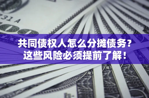 武汉共同债权人怎么分摊债务？这些风险必须提前了解！