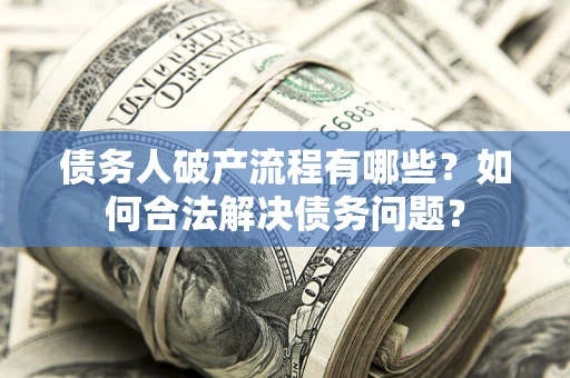 武汉债务人破产流程有哪些？如何合法解决债务问题？