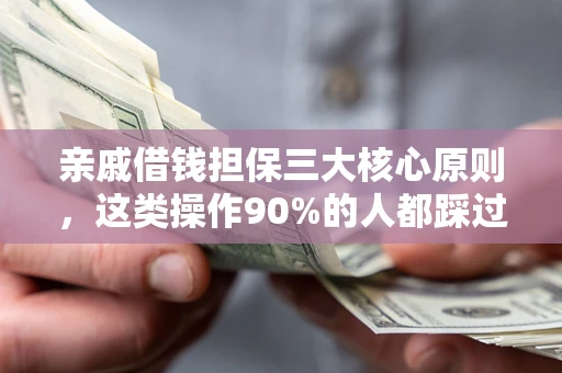 武汉亲戚借钱担保三大核心原则，这类操作90%的人都踩过坑！附法院判决案例