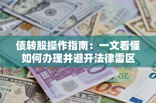 武汉债转股操作指南：一文看懂如何办理并避开法律雷区