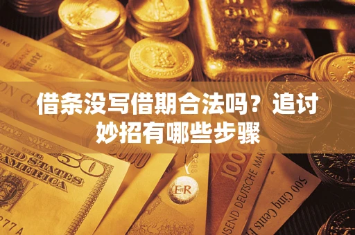 武汉借条没写借期合法吗？追讨妙招有哪些步骤