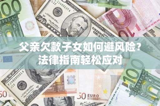 武汉父亲欠款子女如何避风险？法律指南轻松应对