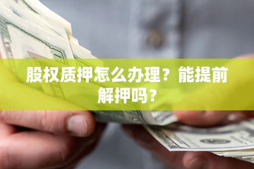 武汉股权质押怎么办理？能提前解押吗？