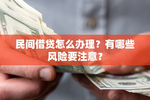 武汉民间借贷怎么办理？有哪些风险要注意？