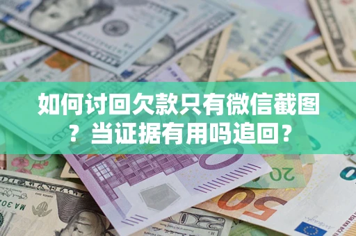 武汉如何讨回欠款只有微信截图？当证据有用吗追回？