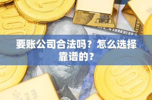 武汉要账公司合法吗？怎么选择靠谱的？