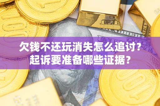 武汉欠钱不还玩消失怎么追讨？起诉要准备哪些证据？