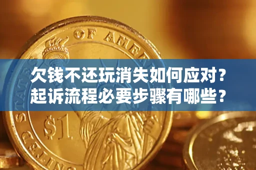 武汉欠钱不还玩消失如何应对？起诉流程必要步骤有哪些？