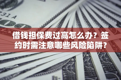 武汉借钱担保费过高怎么办？签约时需注意哪些风险陷阱？