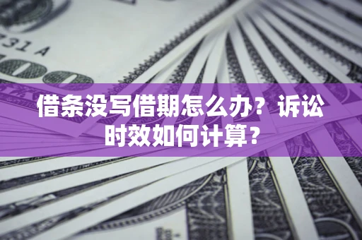 武汉借条没写借期怎么办？诉讼时效如何计算？