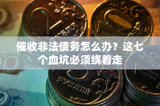 武汉催收非法债务怎么办？这七个血坑必须绕着走