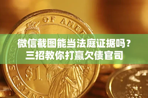 武汉微信截图能当法庭证据吗？三招教你打赢欠债官司