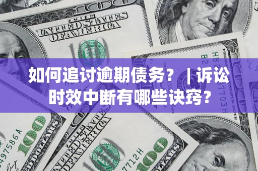武汉如何追讨逾期债务？ | 诉讼时效中断有哪些诀窍？