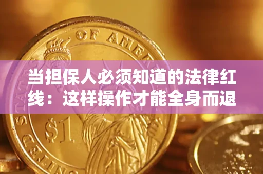 武汉当担保人必须知道的法律红线：这样操作才能全身而退