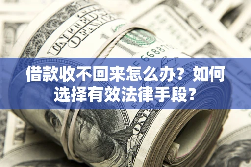 武汉借款收不回来怎么办？如何选择有效法律手段？