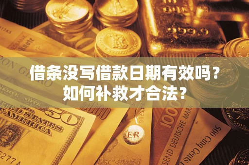 武汉借条没写借款日期有效吗？如何补救才合法？