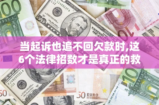 武汉当起诉也追不回欠款时,这6个法律招数才是真正的救命稻草