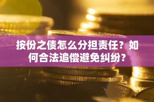 武汉按份之债怎么分担责任？如何合法追偿避免纠纷？