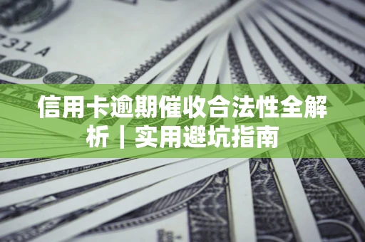 武汉信用卡逾期催收合法性全解析｜实用避坑指南