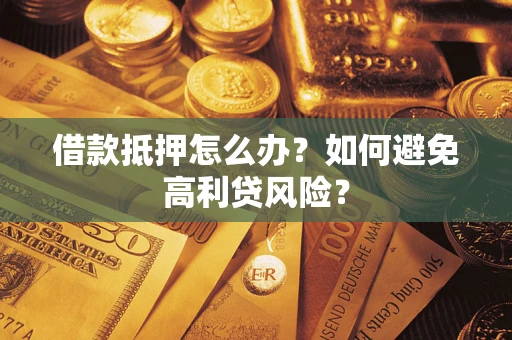 武汉借款抵押怎么办？如何避免高利贷风险？